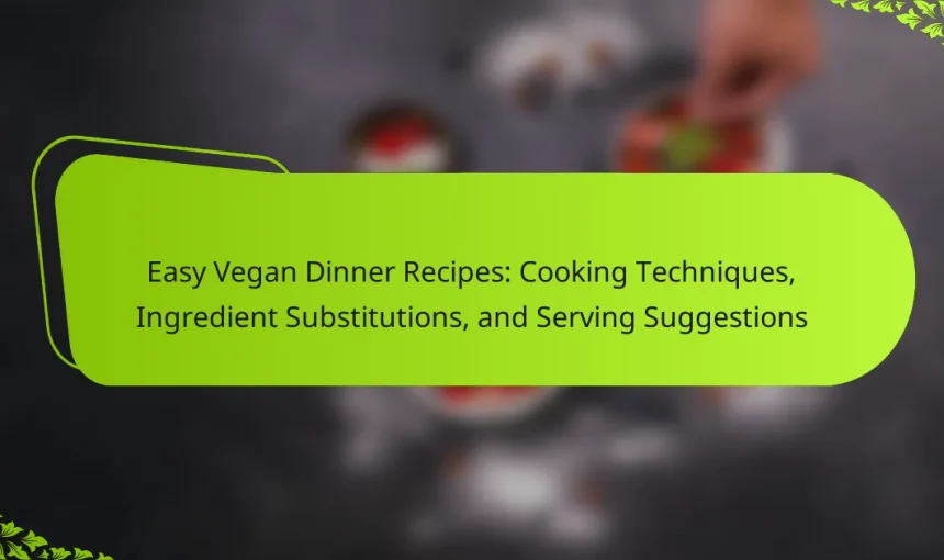 Easy Vegan Dinner Recipes: Cooking Techniques, Ingredient Substitutions, and Serving Suggestions