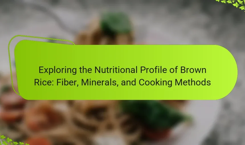 Exploring the Nutritional Profile of Brown Rice: Fiber, Minerals, and Cooking Methods