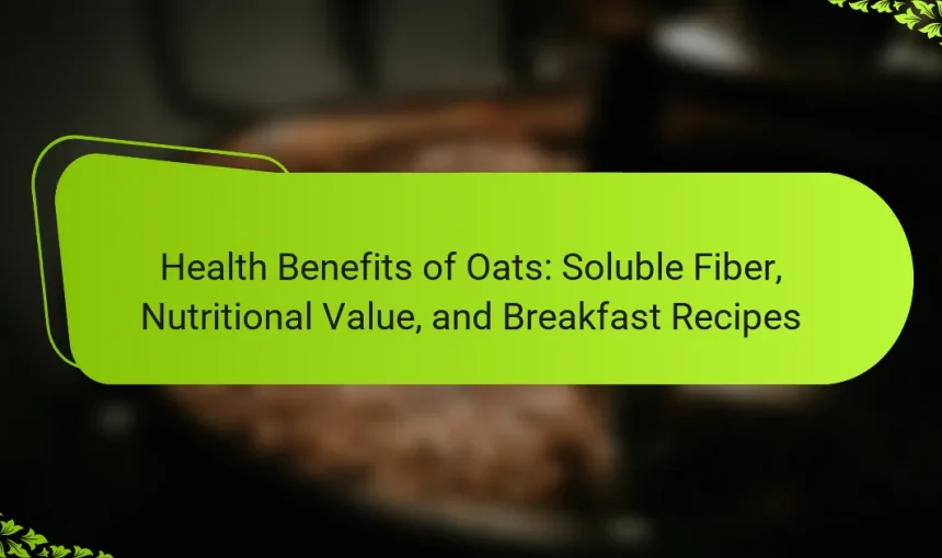 Health Benefits of Oats: Soluble Fiber, Nutritional Value, and Breakfast Recipes