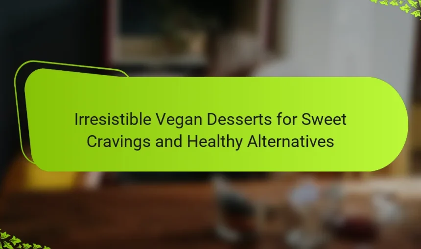 Irresistible Vegan Desserts for Sweet Cravings and Healthy Alternatives