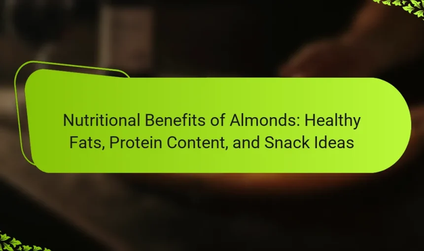 Nutritional Benefits of Almonds: Healthy Fats, Protein Content, and Snack Ideas