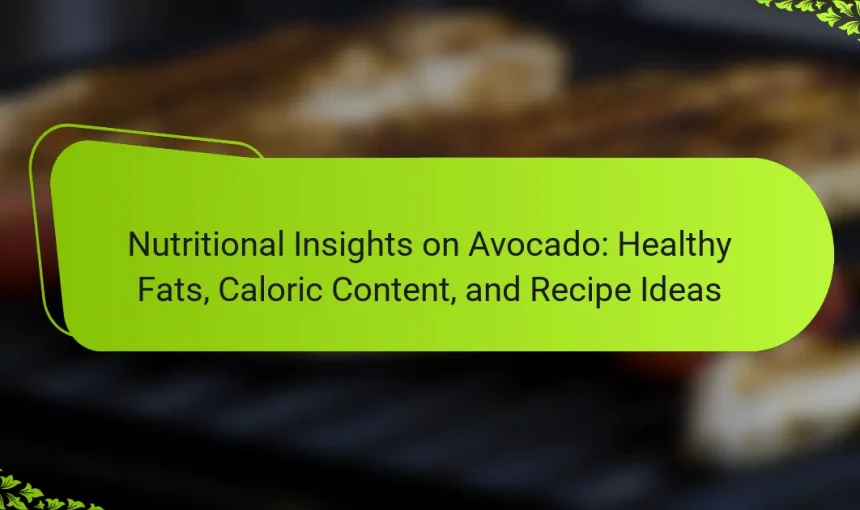 Nutritional Insights on Avocado: Healthy Fats, Caloric Content, and Recipe Ideas