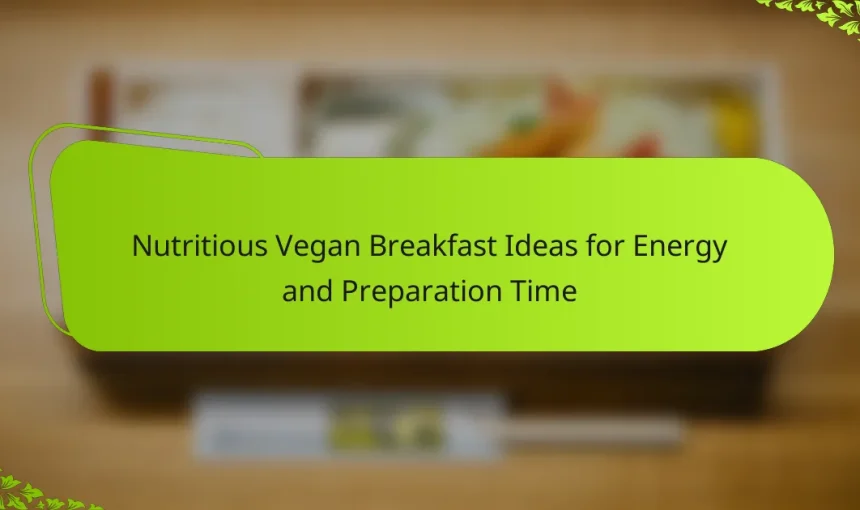 Nutritious Vegan Breakfast Ideas for Energy and Preparation Time