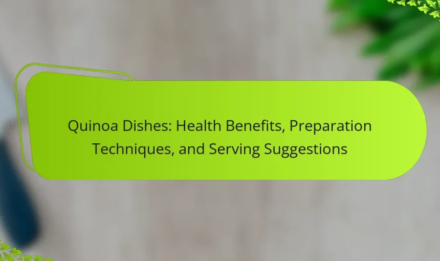Quinoa Dishes: Health Benefits, Preparation Techniques, and Serving Suggestions