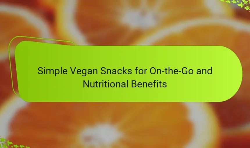Simple Vegan Snacks for On-the-Go and Nutritional Benefits