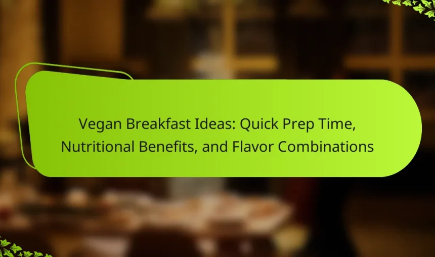 Vegan Breakfast Ideas: Quick Prep Time, Nutritional Benefits, and Flavor Combinations