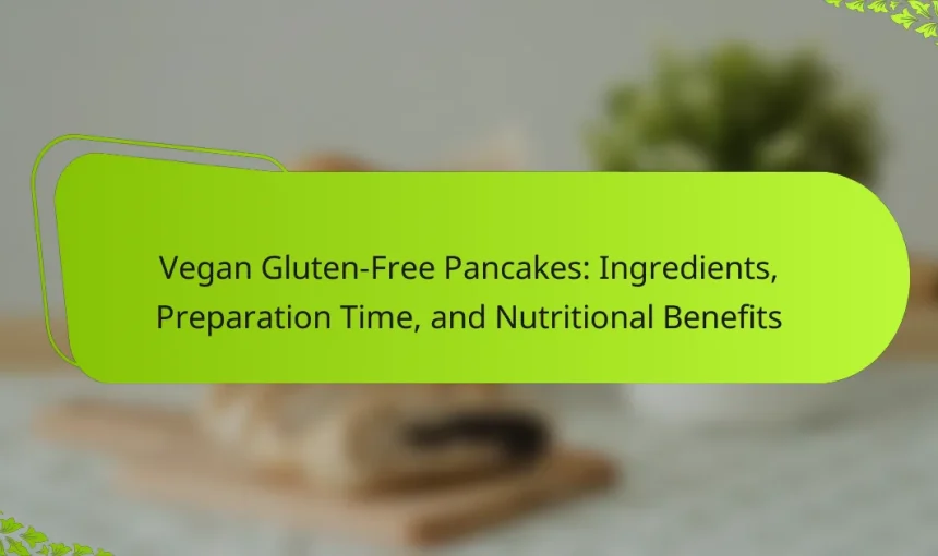 Vegan Gluten-Free Pancakes: Ingredients, Preparation Time, and Nutritional Benefits
