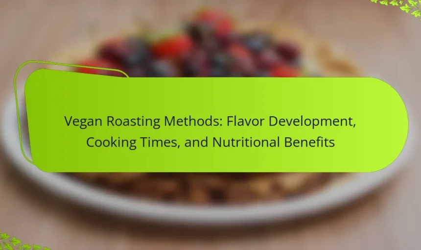 Vegan Roasting Methods: Flavor Development, Cooking Times, and Nutritional Benefits