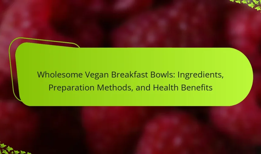 Wholesome Vegan Breakfast Bowls: Ingredients, Preparation Methods, and Health Benefits
