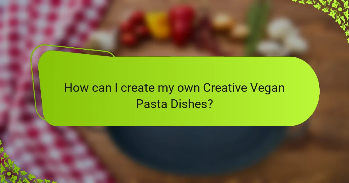 How can I create my own Creative Vegan Pasta Dishes?