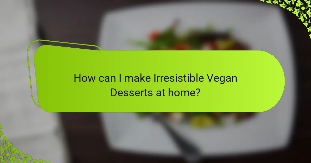 How can I make Irresistible Vegan Desserts at home?
