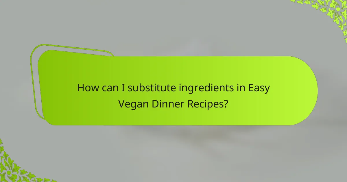 How can I substitute ingredients in Easy Vegan Dinner Recipes?