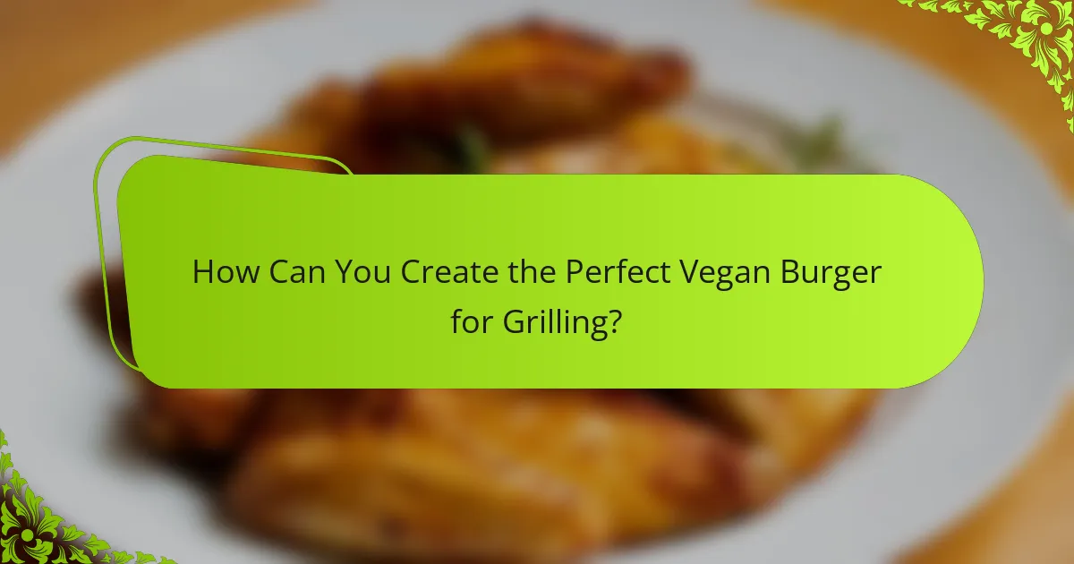 How Can You Create the Perfect Vegan Burger for Grilling?