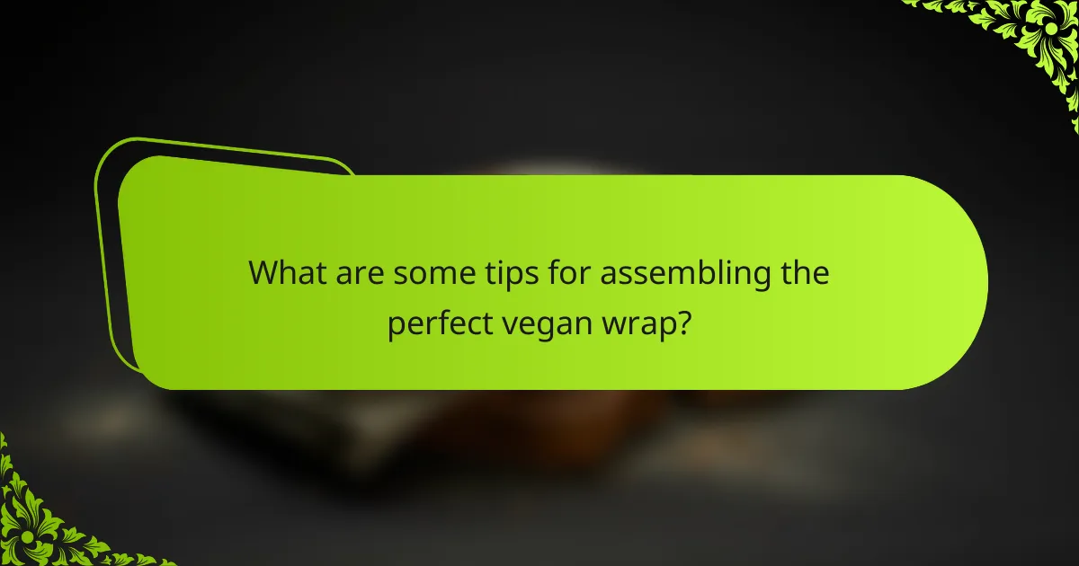 What are some tips for assembling the perfect vegan wrap?