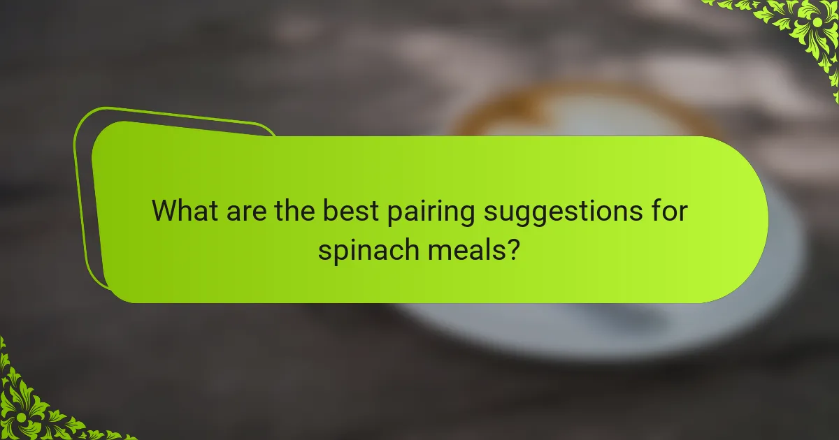 What are the best pairing suggestions for spinach meals?