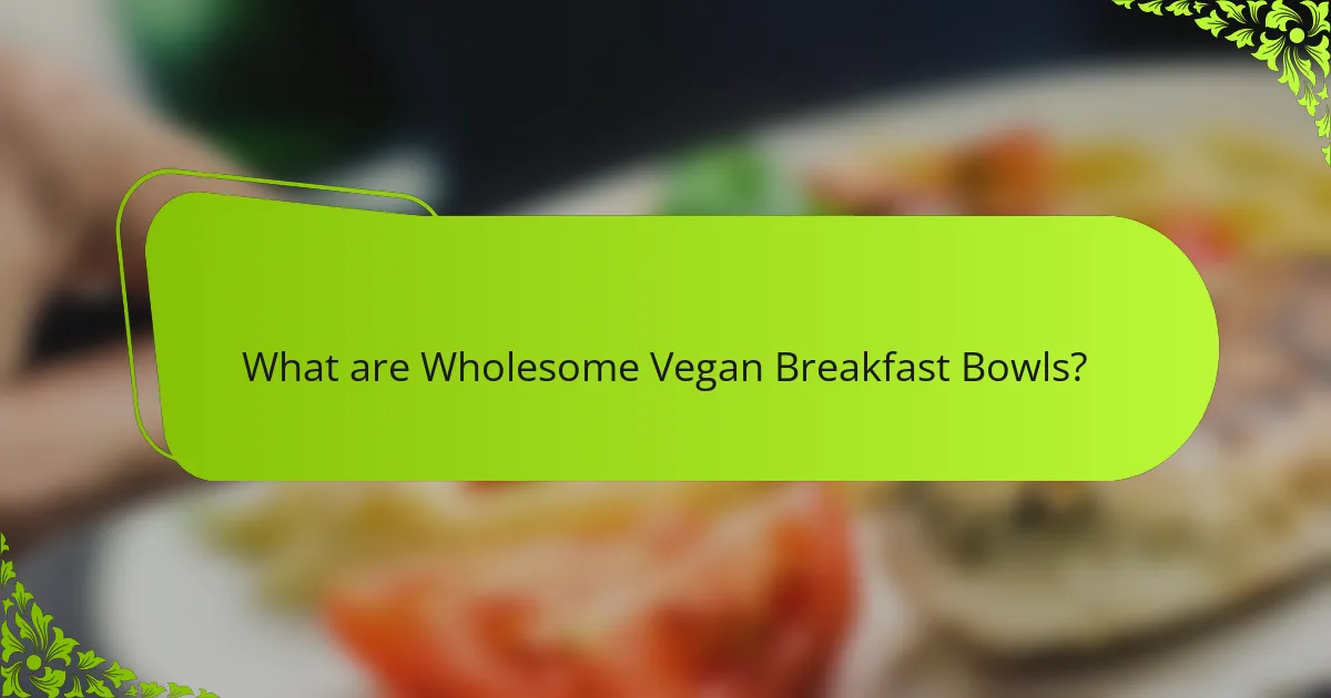 What are Wholesome Vegan Breakfast Bowls?