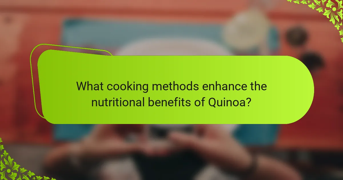 What cooking methods enhance the nutritional benefits of Quinoa?