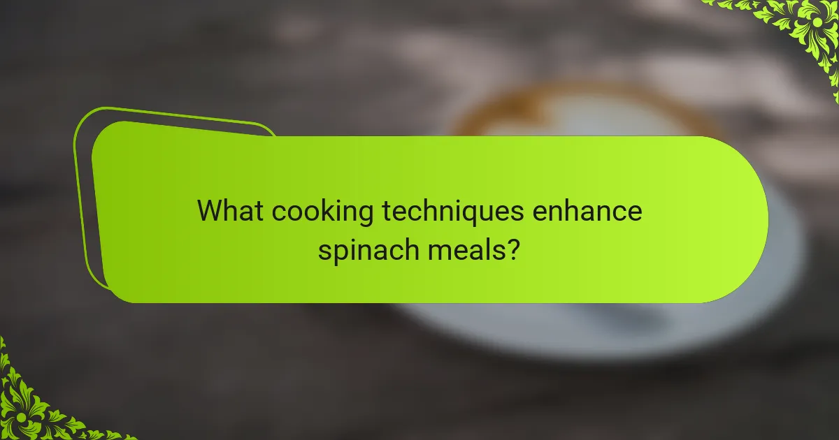 What cooking techniques enhance spinach meals?