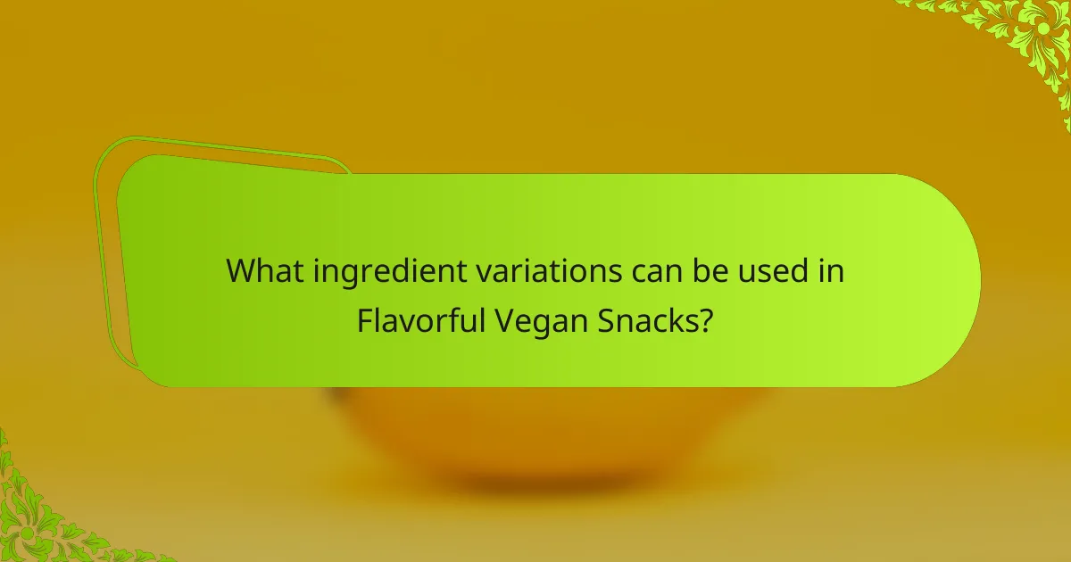 What ingredient variations can be used in Flavorful Vegan Snacks?